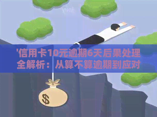 '信用卡10元逾期6天后果处理全解析：从算不算逾期到应对策略！'