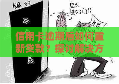 信用卡逾期后如何重新贷款？探讨解决方案和步骤！