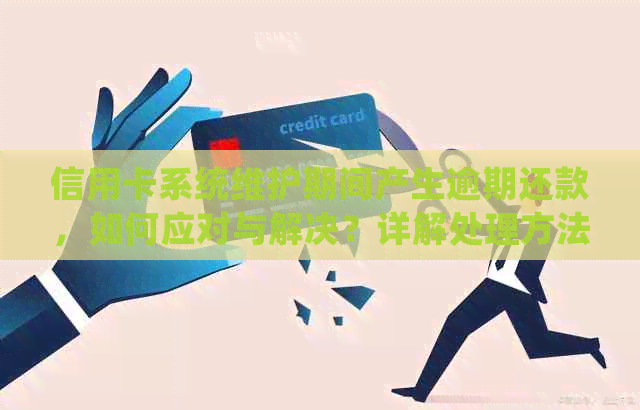信用卡系统维护期间产生逾期还款，如何应对与解决？详解处理方法与建议