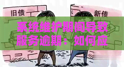 系统维护期间导致服务逾期：如何应对与解决此问题
