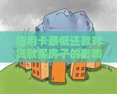 信用卡更低还款对贷款买房子的影响：是否合适及对新卡申请的影响