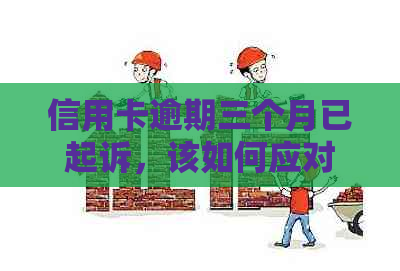 信用卡逾期三个月已起诉，该如何应对？