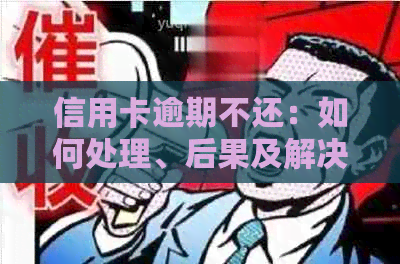 信用卡逾期不还：如何处理、后果及解决方案，以及如何避免被下传票？