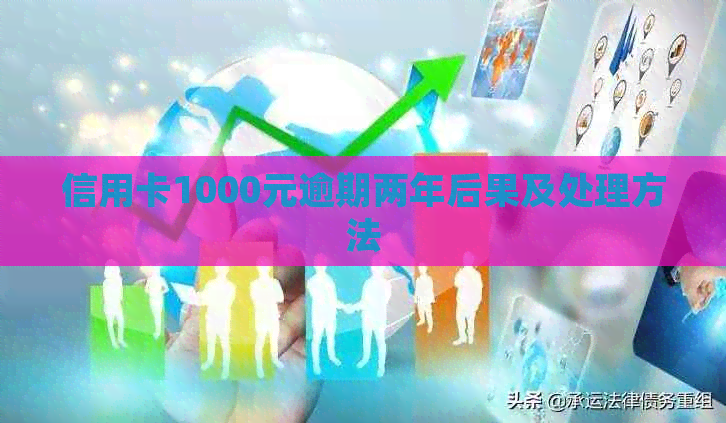 信用卡1000元逾期两年后果及处理方法