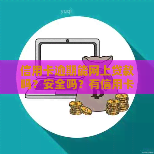 信用卡逾期能网上贷款吗？安全吗？有信用卡逾期可以贷款吗？