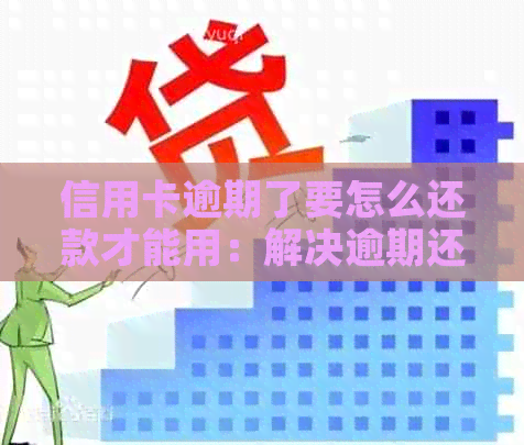 信用卡逾期了要怎么还款才能用：解决逾期还款问题