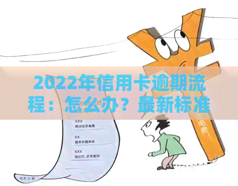 2022年信用卡逾期流程：怎么办？最新标准与政策解读。-信用卡 逾期怎么办