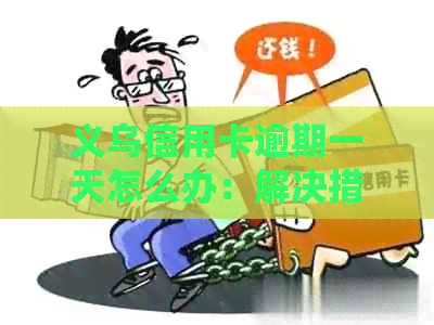 义乌信用卡逾期一天怎么办：解决措与影响分析