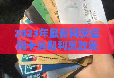 2023年最新网贷信用卡逾期利息政策详解，如何避免逾期还款及降低利息负担
