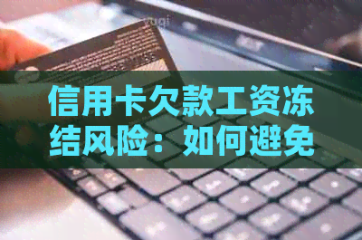 信用卡欠款工资冻结风险：如何避免？
