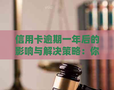 信用卡逾期一年后的影响与解决策略：你真的清楚吗？