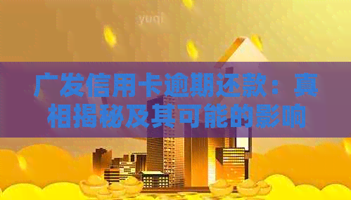 广发信用卡逾期还款：真相揭秘及其可能的影响