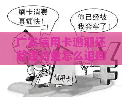 广发信用卡逾期还款违约金怎么退回-广发信用卡逾期还款违约金怎么退回?