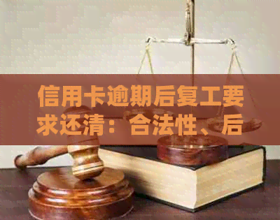 信用卡逾期后复工要求还清：合法性、后果及解决方法全面解析