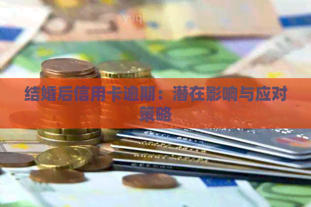 结婚后信用卡逾期：潜在影响与应对策略