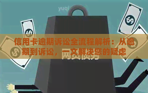 信用卡逾期诉讼全流程解析：从逾期到诉讼，一文解决您的疑虑