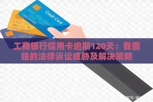 工商银行信用卡逾期120天：我面临的法律诉讼及解决策略