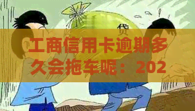工商信用卡逾期多久会拖车呢：2021年查询与处理指南
