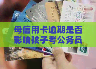 母信用卡逾期是否影响孩子考公务员资格？