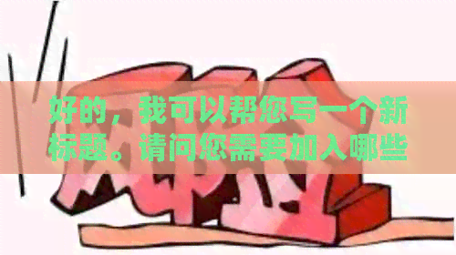 好的，我可以帮您写一个新标题。请问您需要加入哪些关键词呢？-新 标题