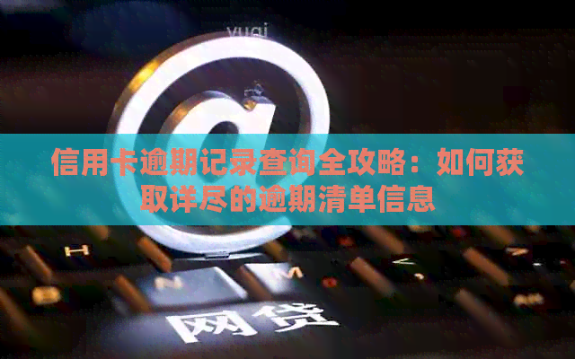 信用卡逾期记录查询全攻略：如何获取详尽的逾期清单信息