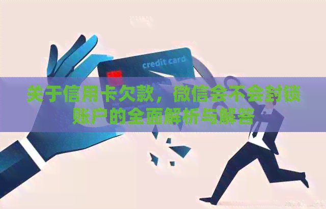 关于信用卡欠款，微信会不会封锁账户的全面解析与解答