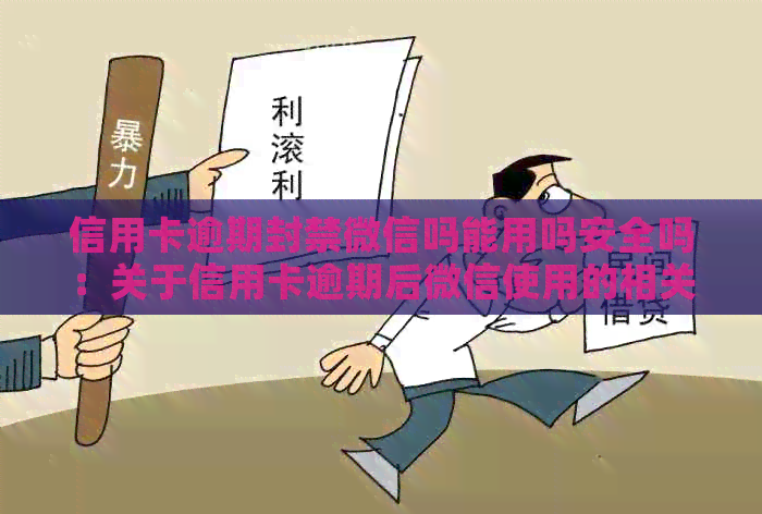 信用卡逾期封禁微信吗能用吗安全吗：关于信用卡逾期后微信使用的相关解答