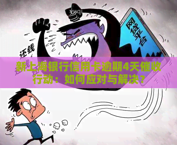新上海银行信用卡逾期4天行动：如何应对与解决？