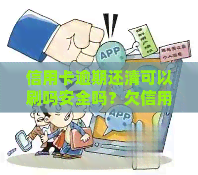 信用卡逾期还清可以刷吗安全吗？欠信用卡逾期后还清之后有什么危害？