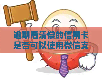 逾期后清偿的信用卡是否可以使用微信支付？