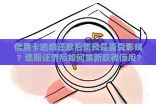 信用卡逾期还款后贷款是否受影响？逾期还清后如何重新获得信用？
