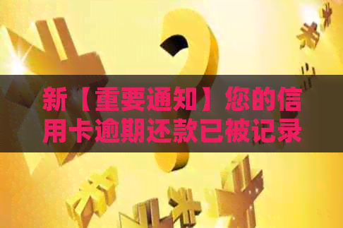 新【重要通知】您的信用卡逾期还款已被记录！请尽快处理以避免影响信用。