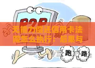 无能力偿还信用卡法院怎么执行：后果与解决办法