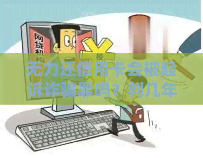 无力还信用卡会被起诉诈骗罪吗？判几年？怎么判？