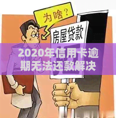 2020年信用卡逾期无法还款解决办法：原因、应对措及XXXX年新对策