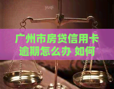 广州市房贷信用卡逾期怎么办 如何处理贷款和信用卡的逾期问题？