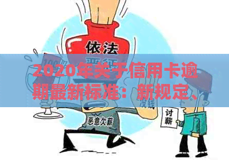 2020年关于信用卡逾期最新标准：新规定、文件及影响全解析-2020年关于信用卡逾期最新政策