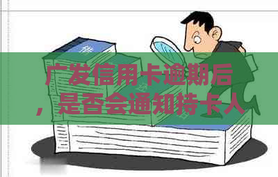 广发信用卡逾期后，是否会通知持卡人的家人？如何避免逾期影响家人的生活？