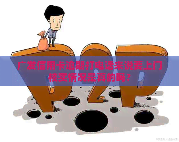 广发信用卡逾期打电话来说要上门核实情况是真的吗？