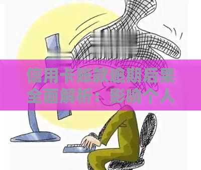 信用卡账款逾期后果全面解析：影响个人信用、额外费用以及如何解决逾期问题