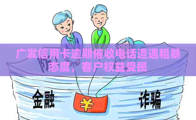 广发信用卡逾期电话遭遇粗暴态度，客户权益受损
