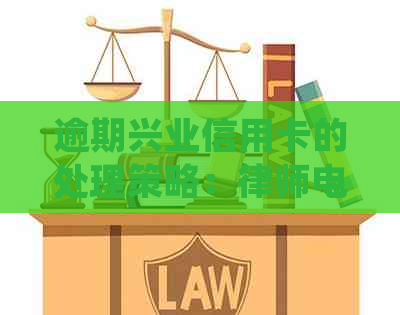 逾期兴业信用卡的处理策略：律师电话沟通全解析