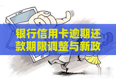 银行信用卡逾期还款期限调整与新政策解读