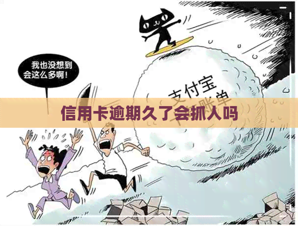 信用卡逾期久了会抓人吗