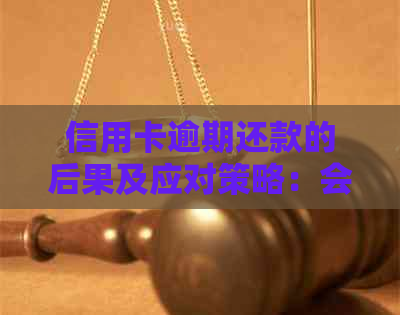 信用卡逾期还款的后果及应对策略：会不会被抓人？