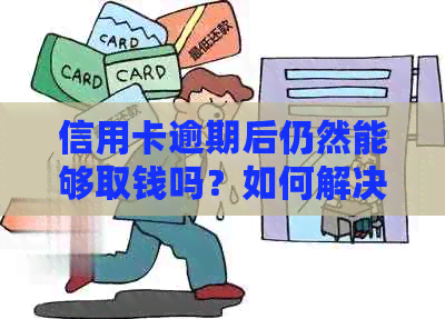 信用卡逾期后仍然能够取钱吗？如何解决逾期问题并提取现金？