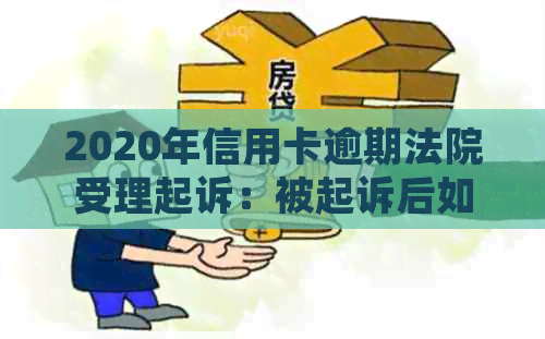 2020年信用卡逾期法院受理起诉：被起诉后如何解决？