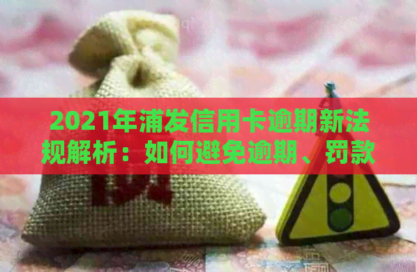 2021年浦发信用卡逾期新法规解析：如何避免逾期、罚款与信用损失？