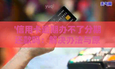 '信用卡逾期办不了分期还款吗：解决办法与原因解析'