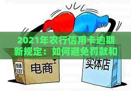2021年农行信用卡逾期新规定：如何避免罚款和信用损失？